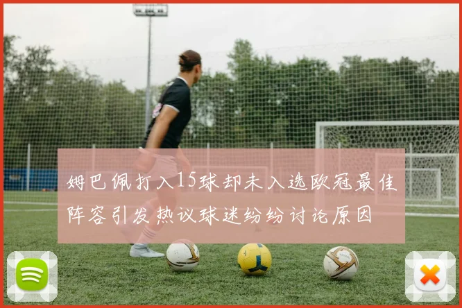 姆巴佩打入15球却未入选欧冠最佳阵容引发热议球迷纷纷讨论原因
