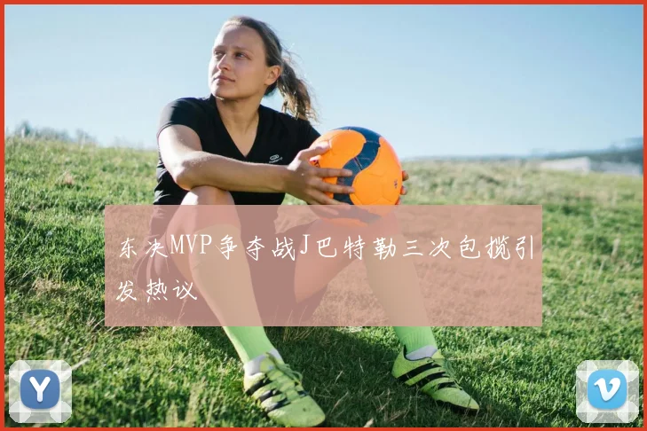 东决MVP争夺战J巴特勒三次包揽引发热议