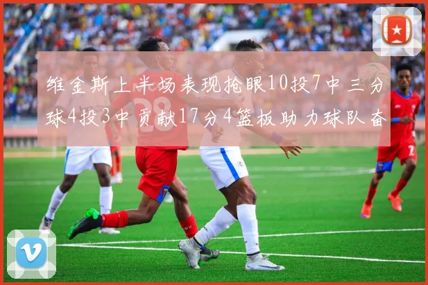 维金斯上半场表现抢眼10投7中三分球4投3中贡献17分4篮板助力球队奋战