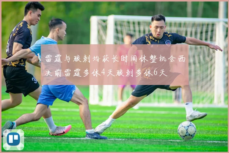 雷霆与狼刺均获长时间休整机会西决前雷霆多休4天狼刺多休6天