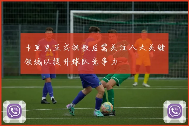 卡里克正式执教后需关注八大关键领域以提升球队竞争力