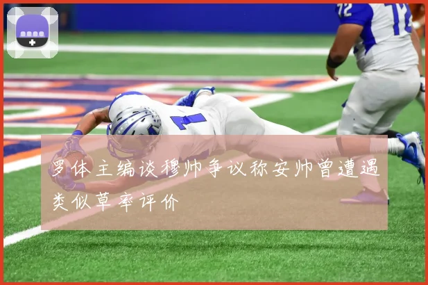 罗体主编谈穆帅争议称安帅曾遭遇类似草率评价