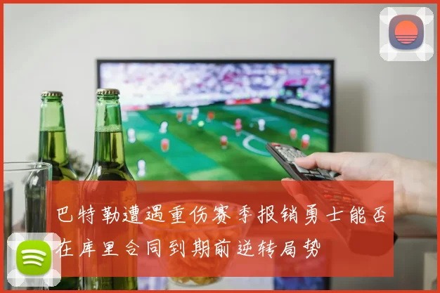 巴特勒遭遇重伤赛季报销勇士能否在库里合同到期前逆转局势