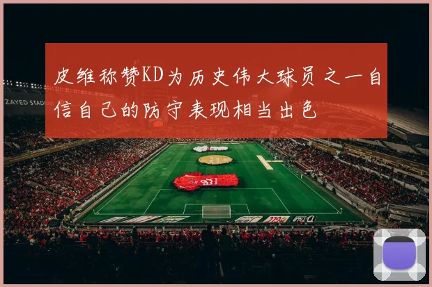 皮维称赞KD为历史伟大球员之一自信自己的防守表现相当出色