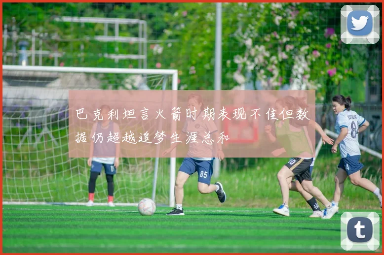 巴克利坦言火箭时期表现不佳但数据仍超越追梦生涯总和