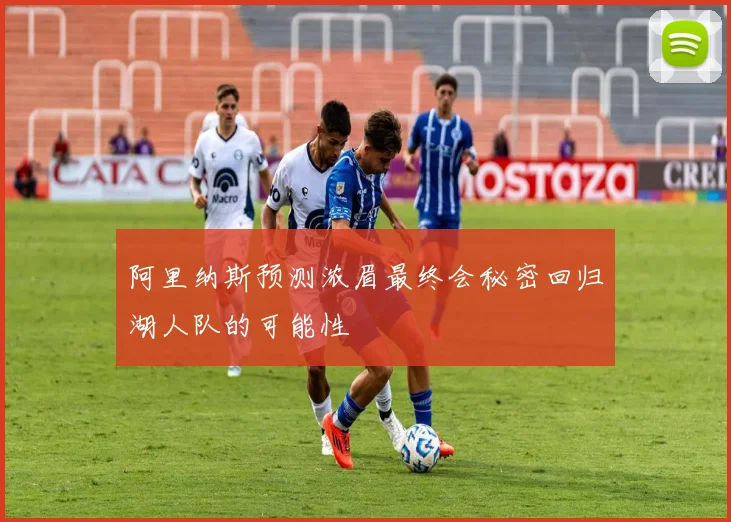 阿里纳斯预测浓眉最终会秘密回归湖人队的可能性