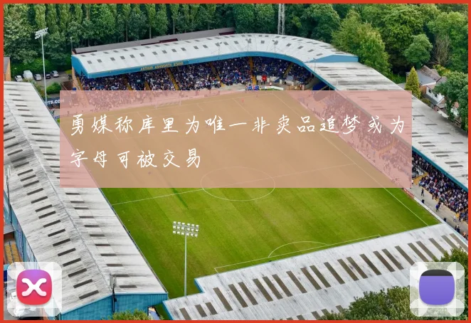 勇媒称库里为唯一非卖品追梦或为字母可被交易