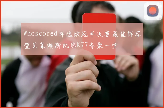Whoscored评选欧冠半决赛最佳阵容登贝莱赖斯凯恩K77齐聚一堂