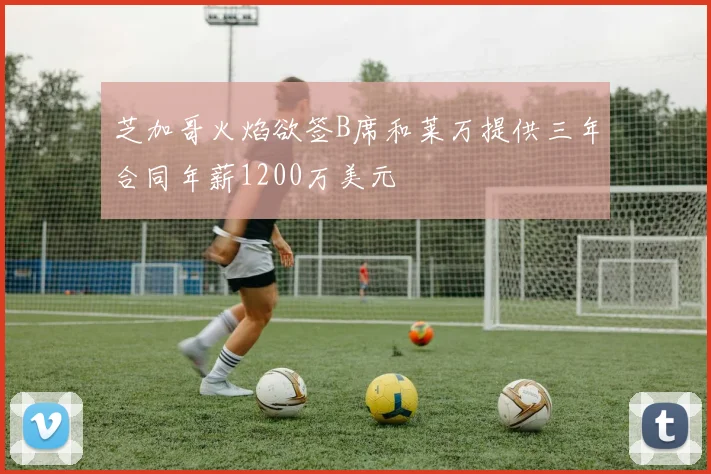 芝加哥火焰欲签B席和莱万提供三年合同年薪1200万美元